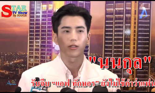 นนกุล” รับจีบ “แอฟ ทักษอร” ยังไม่ใช้คำว่าแฟน