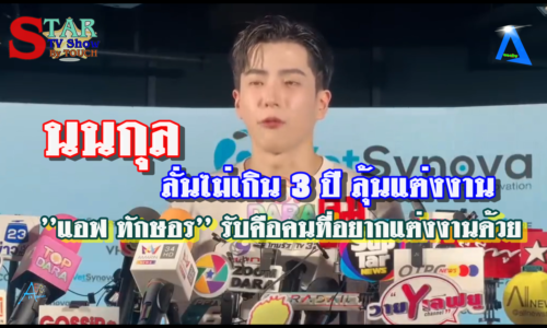 นนกุล” ลั่นไม่เกิน 3 ปี ลุ้นแต่งงาน ”แอฟ ทักษอร” รับคือคนที่อยากแต่งงานด้วย